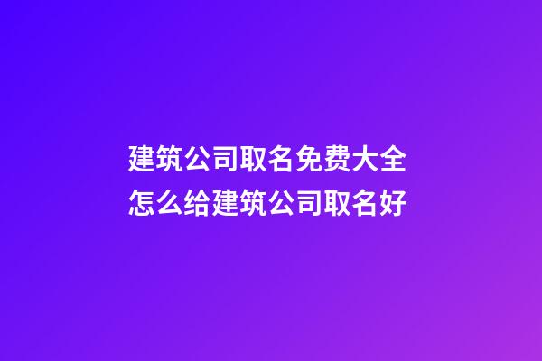 建筑公司取名免费大全 怎么给建筑公司取名好